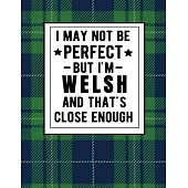 I May Not Be Perfect But I’’m Welsh And That’’s Close Enough: Funny Notebook Welsh Heritage 100 Pages 8.5x11 Welsh Tartan Plaid Notebook Wales Gifts