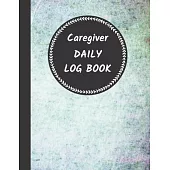 Caregiver Daily Log Book: Home Aide Record Book, Medical Care Organizer / Monitor / Journal / Diary / Sheets To Facilite Communication And Effic