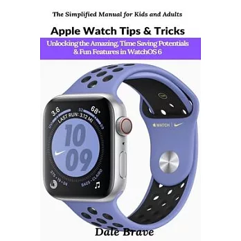 Apple Watch Tips & Tricks: Unlocking the Amazing, Time Saving Potentials & Fun Features in WatchOS 6 (The Simplified Manual for Kids and Adults)