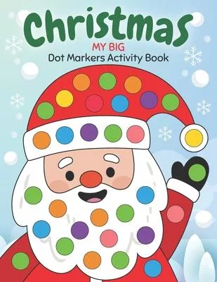 Dot Markers Activity Book My Big Christmas: Easy Guided BIG DOTS - Do a dot page a day - Gift For Kids Ages 1-3, 2-4, 3-5, Baby, Toddler, Preschool, K