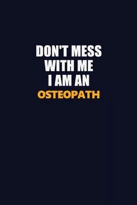 Don’’t Mess With Me Because I Am An Osteopath: Career journal, notebook and writing journal for encouraging men, women and kids. A framework for buildi