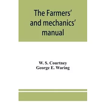 The farmers’’ and mechanics’’ manual: with many valuable tables for machinists, manufacturers, merchants, builders, engineers, masons, painters, plumber