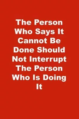 The Person Who Says It Cannot Be Done Should Not Interrupt The Person Who Is Doing It: Lined Notebook, Red cover