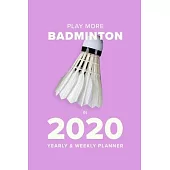 Play More Badminton In 2020 - Yearly And Weekly Planner: Week To A Page Gift Organiser & Diary