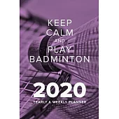 Keep Calm And Play Badminton In 2020 - Yearly And Weekly Planner: Week To A Page Organiser & Diary Gift
