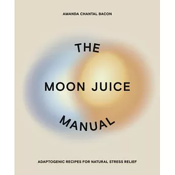 The Moon Juice Manual: The Complete Adaptogenic Guide to Un-Stressing