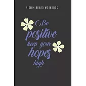 Be positive keep your hopes high - Vision Board Workbook: 2020 Monthly Goal Planner And Vision Board Journal For Men & Women