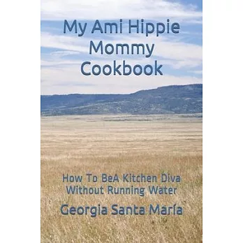 My Ami Hippie Mommy Cookbook: How To BeA Kitchen Diva Without Running Water