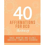 40 Affirmations for OCD - The Diary: Tracking and Analysis of Obsessive Compulsive Disorder Compulsions - New Mental Thought Pattern Creation and Moni