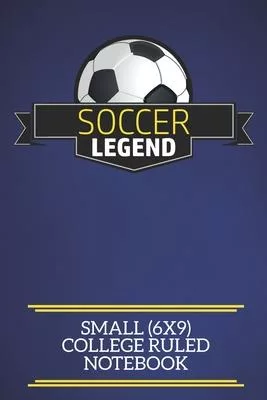 Soccer Legend Small (6x9) College Ruled Notebook: A fun note book, perfect for any sports fan who has everything else!