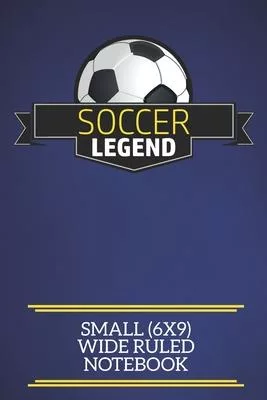 Soccer Legend Small (6x9) Wide Ruled Notebook: A fun note book, perfect for any sports fan who has everything else!