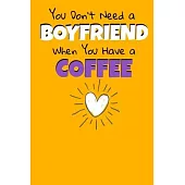 You Don’’t Need A Boyfriend When You Have A Coffee: Coffee Notebook Gift - 120 Dot Grid Page