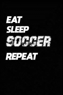 Eat Sleep Soccer Repeat: Soccer Notebook Gift: Lined Notebook / Journal Gift, 120 Pages, 6x9, Soft Cover, Matte Finish