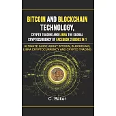 Bitcoin and Blockchain Technology, Crypto Trading and Libra The Global Cryptocurrency of Facebook 2 Book in 1: The Ultimate Guide About Bitcoin, Block