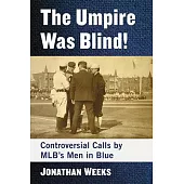 The Umpire Was Blind!: Controversial Calls by Mlb’’s Men in Blue