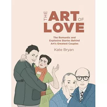 The Art of Love: The Romantic and Explosive Stories Behind Art’’s Greatest Couples
