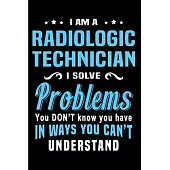 I am a radiologic technician I solve Problems You don’’t Know you have in ways you can’’t understand: radiology technician Notebook journal Diary Cute f
