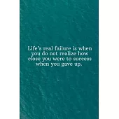 Life’’s real failure is when you do not realize how close you were to success when you gave up: Daily Motivation Quotes Notebook for Work, School, and