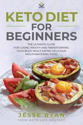 Keto Diet for Beginners: The Ultimate Guide for Losing Weight and Transforming Your Body While Eating Delicious Mouthwatering Food