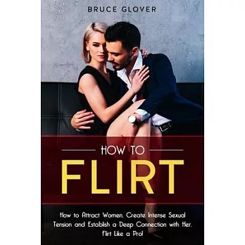 How to Flirt: How to Attract Women, Create Intense Sexual Tension and Establish a Deep Connection with Her. Flirt Like a Pro!