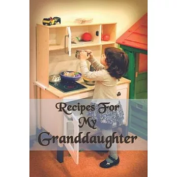 Recipes For My Granddaughter: Granddaughter Recipes Journal with table of contents and numbered pages: Size at 6 x 9 with 120 lined & framed pages