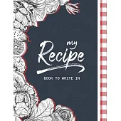 My Recipe Book To Write In: Make Your Own Cookbook, Blank Recipe Journal And Organizer For Recipes, 8.5x11 Notebook Favorite Recipe Homecook Recor