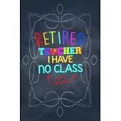Retired Teacher I have no class: Funny gift for a teacher retirement