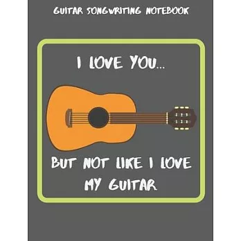 Guitar Songwriting Notebook: I Love you... But not like I love my guitar.