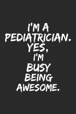 I’’m a pediatrician . Yes, I’’m Busy Being Awesome: Lined Blank Notebook Journal, funny pediatrician gift for you’’re Self, Team Member Appreciation Gift