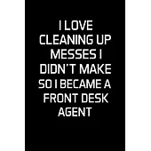 I Love Cleaning Up Messes I Didn’’t Make So I Became a Front Desk Agent: Front Desk Agent Gifts - Blank Lined Notebook Journal - (6 x 9 Inches) - 120 P
