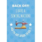 Back Off! I Have A Sewing Machine And I’’m Not Afraid To Use It.: Seamstress Tailor Dressmaker Notebook Journal