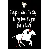 Things I want To Say To My Polo Players But I Can’’t: Great Gift For An Amazing Polo Players Coach and Polo Players Coaching Equipment Polo Players Jou