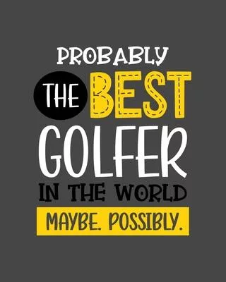 Probably the Best Golfer In the World. Maybe. Possibly.: Golfing Gift for People Who Love to Go Golfing - Funny Saying on Gray Cover for Golf Lovers -