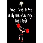 Things I want To Say To My Powerlifting Players But I Can’’t: Great Gift For An Amazing Powerlifting Coach and Powerlifting Coaching Equipment Powerlif