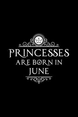 Princesses Are Born In June: Notebook Gift for Women, Unique Journal to Write In