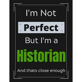 I’’m Not Perfect But I’’m a Historian And that’’s close enough: Historian Notebook/ Journal/ Notepad/ Diary For Historians, Work, Men, Boys, Girls, Women