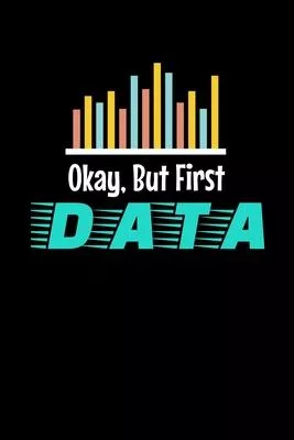 Okay, But First Data: Blank Lined Journal Gift For Computer Data Science Related People.