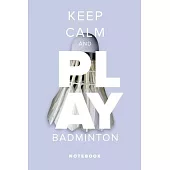 Keep Calm And Play Badminton - Notebook: Blank College Ruled Gift Journal For Writing