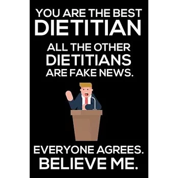 You Are The Best Dietitian All The Other Dietitians Are Fake News. Everyone Agrees. Believe Me.: Trump 2020 Notebook, Funny Productivity Planner, Dail