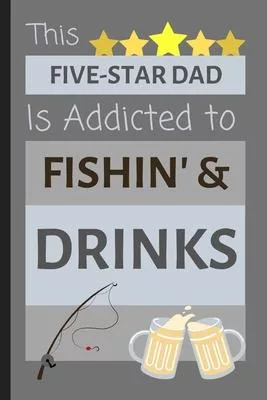 This Five-Star Dad Is Addicted To Fishin’’ & Drinks: Funny Small Lined Journal / Notebook Gift for Dad