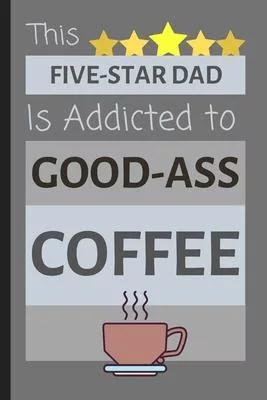 This Five-Star Dad Is Addicted To Good-Ass Coffee: Hilarious Quality Small Lined Notebook for Dad