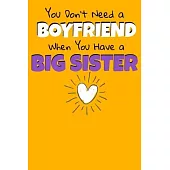 You Don’’t Need A Boyfriend When You Have A Big Sister: Notebook Gift For Big Sister 120 Blank Lined Page