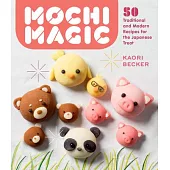 Mochi Magic: 50 Traditional and Modern Recipes for the Japanese Treat