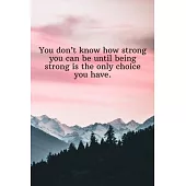 You don’’t know how strong you can be until being strong is the only choice you have.: Daily Motivation Quotes Sketchbook with Square Border for Work,