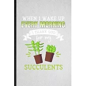 When I Wake Up Every Morning I Think God for My Succulents: Lined Notebook For Succulent Florist Gardener. Ruled Journal For Gardening Plant Lady. Uni