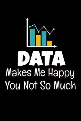 Data Makes Me Happy You Not So Much: Blank Lined Journal Gift For Computer Data Science Related People.