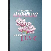 Plant Magnolias Harvest Love: Lined Notebook For Magnolia Florist Gardener. Funny Ruled Journal For Gardening Plant Lady. Unique Student Teacher Bla