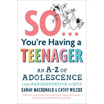 So You’’re Having a Teenager: An A-Z of Adolescence from Argumentative to Zits
