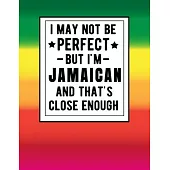 I May Not Be Perfect But I’’m Jamaican And That’’s Close Enough: Funny Notebook 100 Pages 8.5x11 Jamaican Family Heritage Jamiaca Gifts
