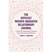 The Difficult Mother-Daughter Relationship Journal: A Guide for Revealing & Healing Toxic Generational Patterns